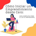 Cómo Iniciar un Emprendimiento desde Cero: Guía Completa para el Éxito Empresarial