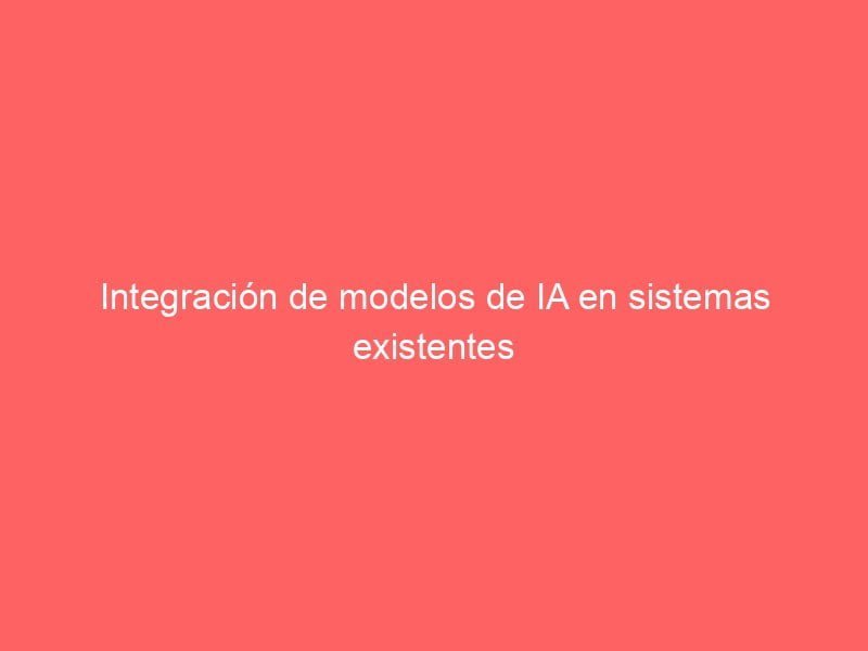 integracion de modelos de ia en sistemas